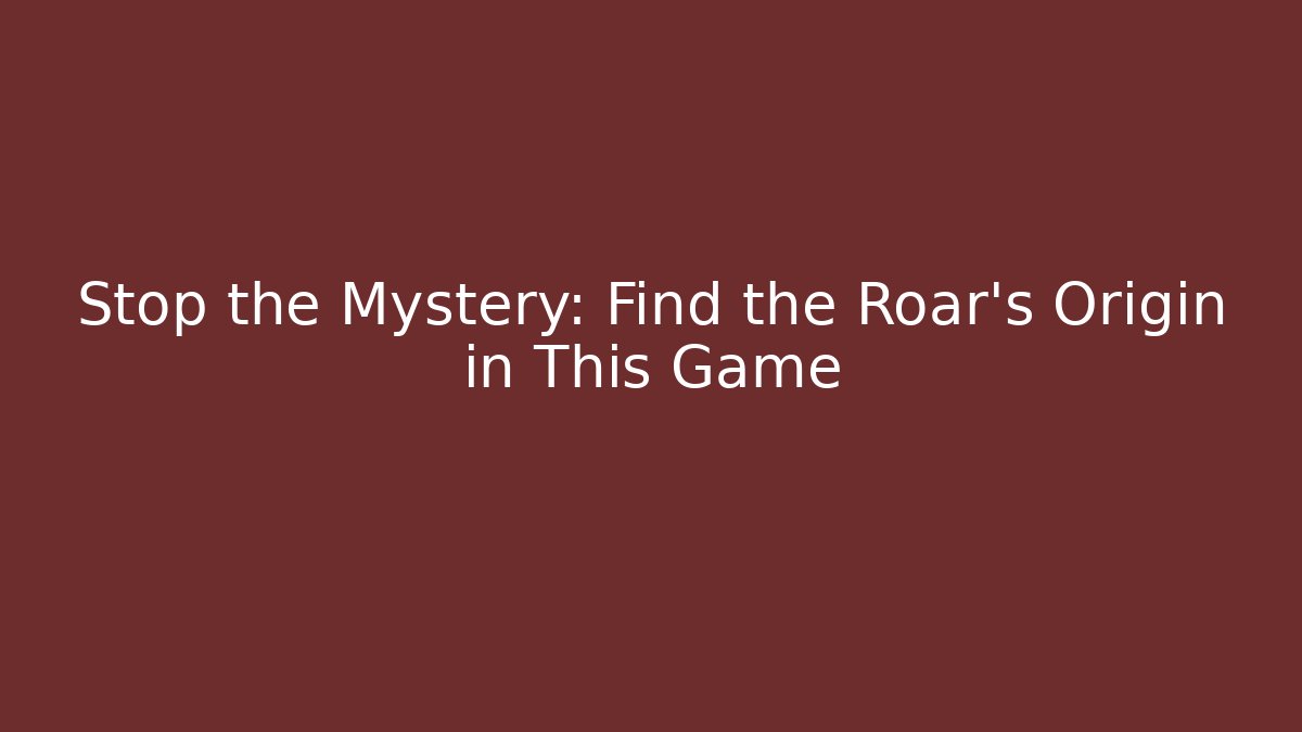 Stop the Mystery: Find the Roar's Origin in This Game