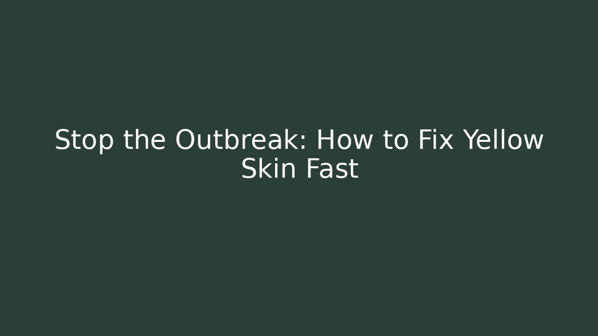Stop the Outbreak: How to Fix Yellow Skin Fast