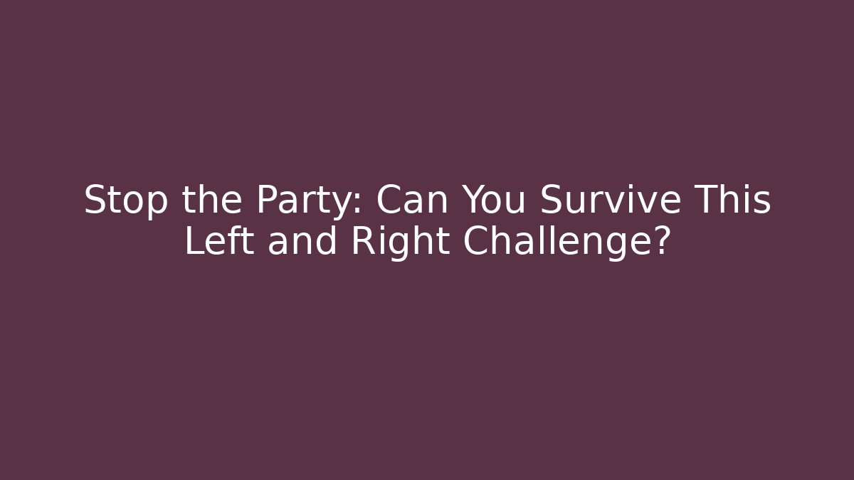 Stop the Party: Can You Survive This Left and Right Challenge?