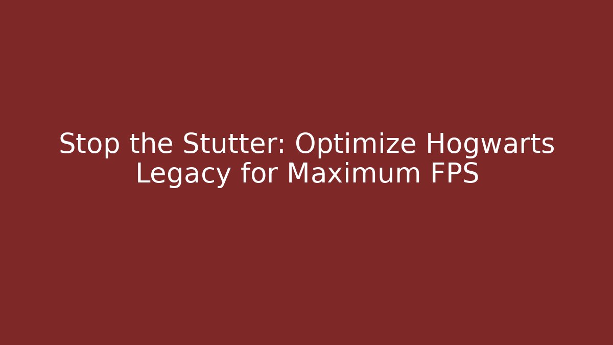 Stop the Stutter: Optimize Hogwarts Legacy for Maximum FPS - Critter Realm