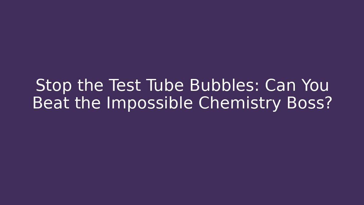 Stop the Test Tube Bubbles: Can You Beat the Impossible Chemistry Boss?