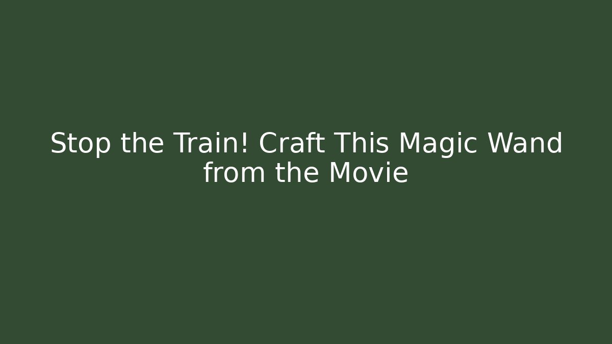 Stop the Train! Craft This Magic Wand from the Movie