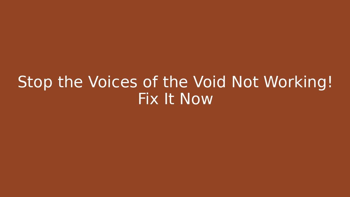 Stop the Voices of the Void Not Working! Fix It Now