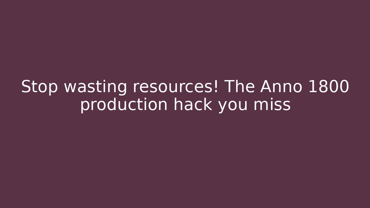 Stop wasting resources! The Anno 1800 production hack you miss