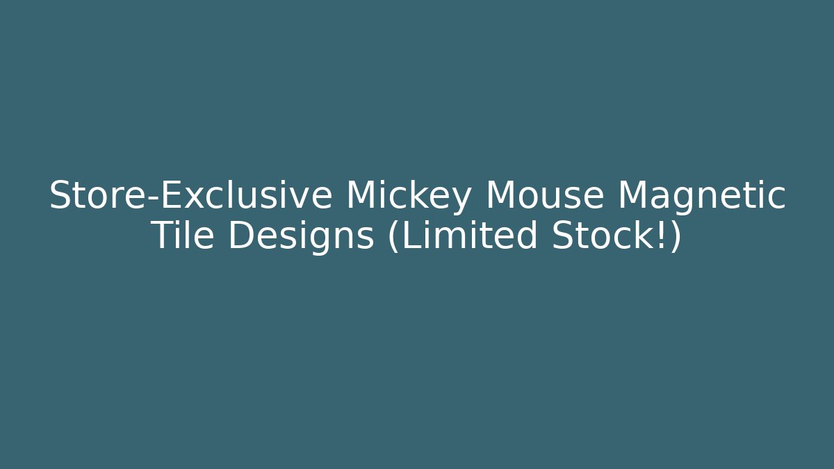 Store-Exclusive Mickey Mouse Magnetic Tile Designs (Limited Stock!)