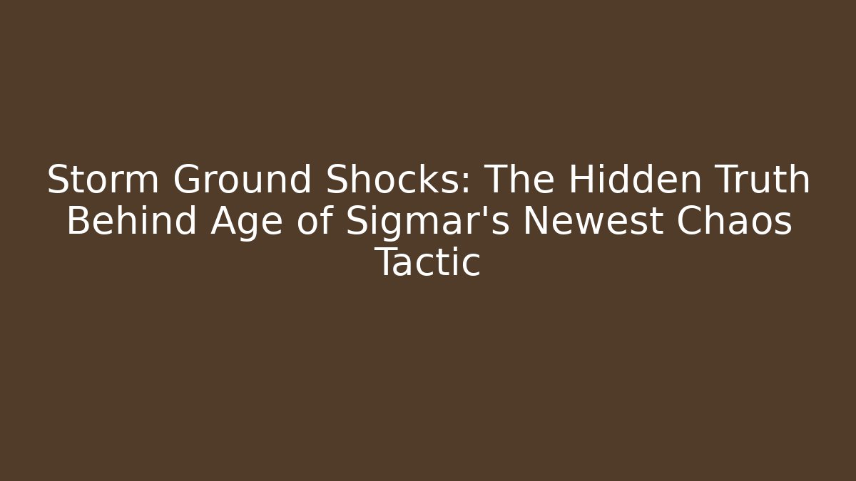 Storm Ground Shocks: The Hidden Truth Behind Age of Sigmar’s Newest Chaos Tactic