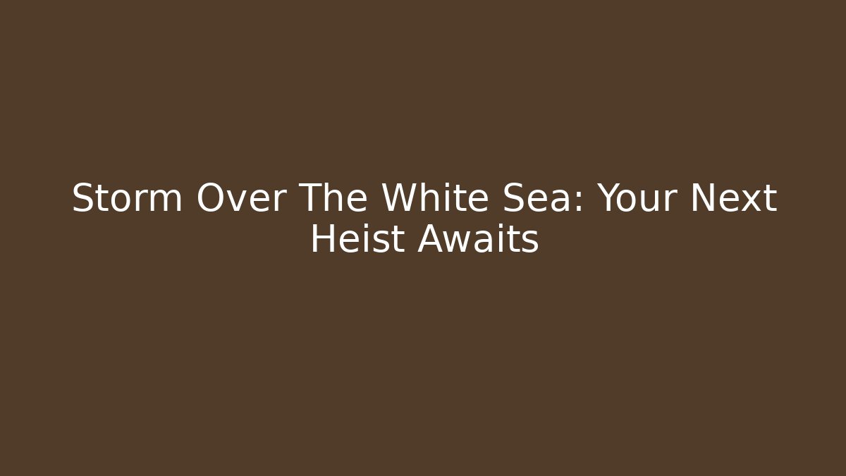 Storm Over The White Sea: Your Next Heist Awaits - Critter Realm