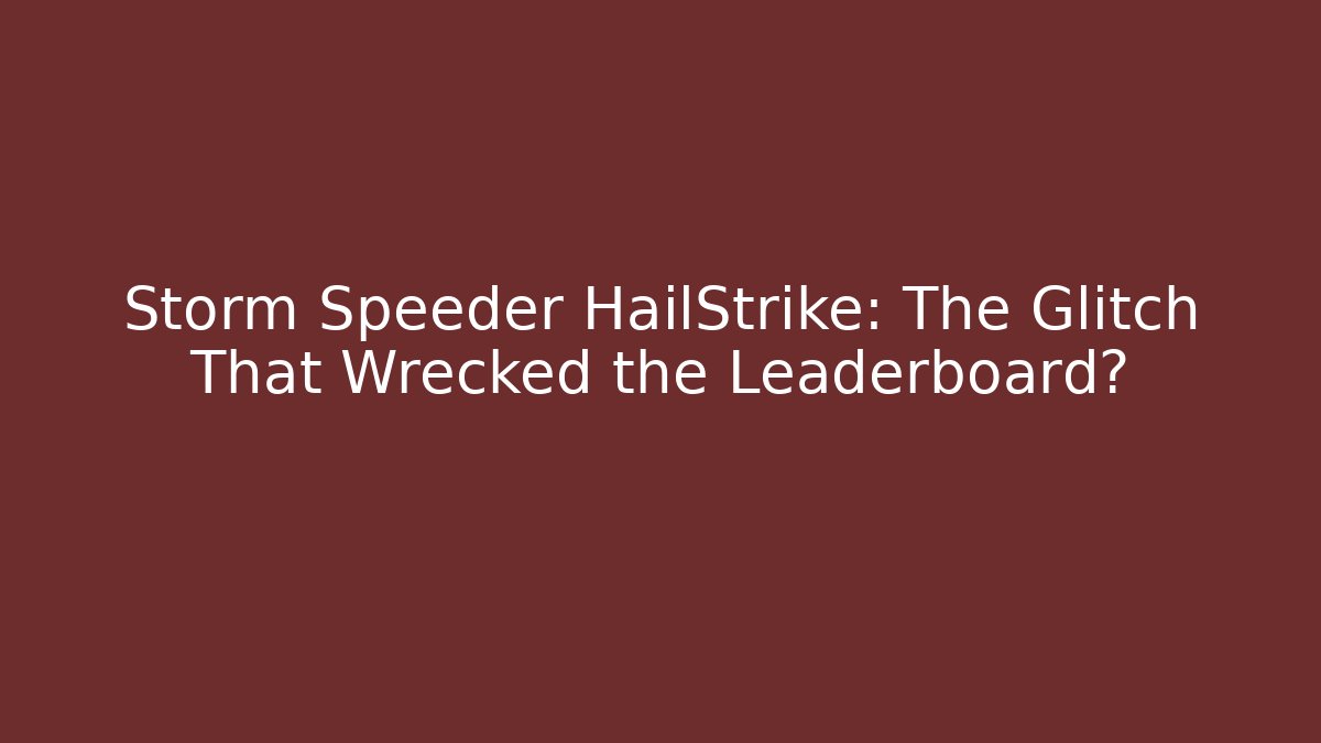 Storm Speeder HailStrike: The Glitch That Wrecked the Leaderboard?