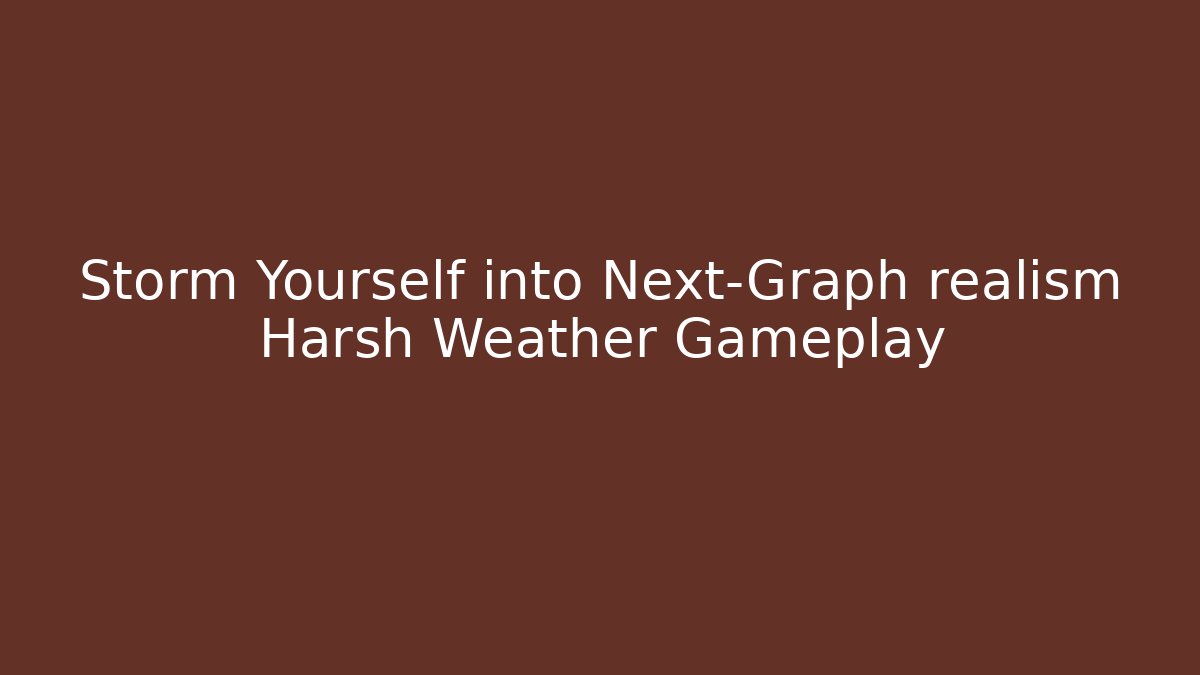 Storm Yourself into Next-Graph realism Harsh Weather Gameplay