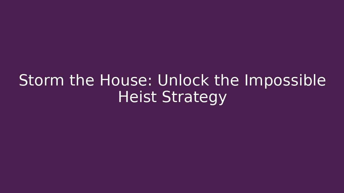 Storm the House: Unlock the Impossible Heist Strategy