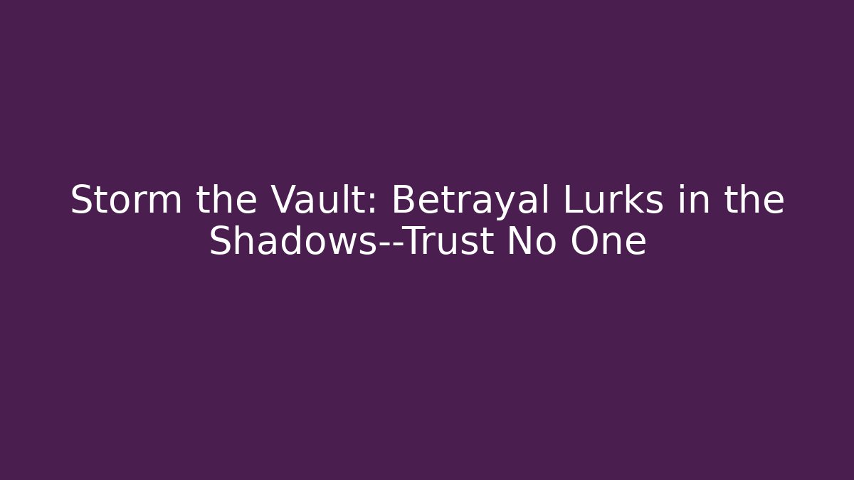 Storm the Vault: Betrayal Lurks in the Shadows—Trust No One