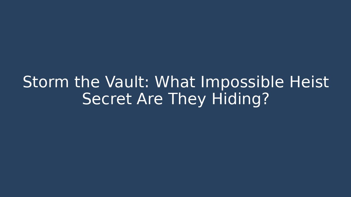 Storm the Vault: What Impossible Heist Secret Are They Hiding?