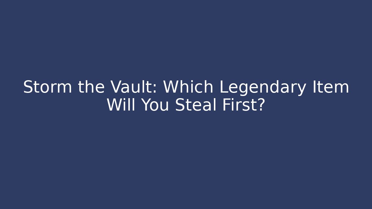 Storm the Vault: Which Legendary Item Will You Steal First? - Critter Realm