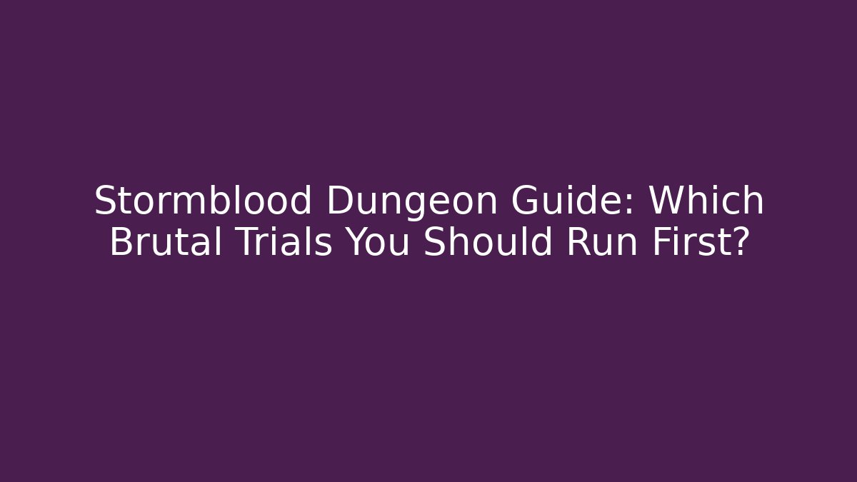 Stormblood Dungeon Guide: Which Brutal Trials You Should Run First?