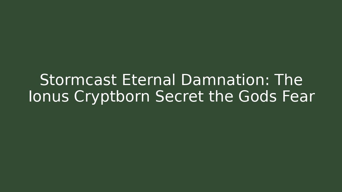 Stormcast Eternal Damnation: The Ionus Cryptborn Secret the Gods Fear