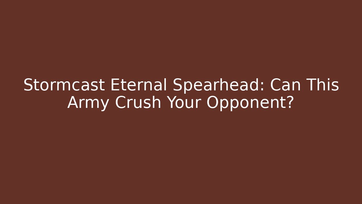 Stormcast Eternal Spearhead: Can This Army Crush Your Opponent?