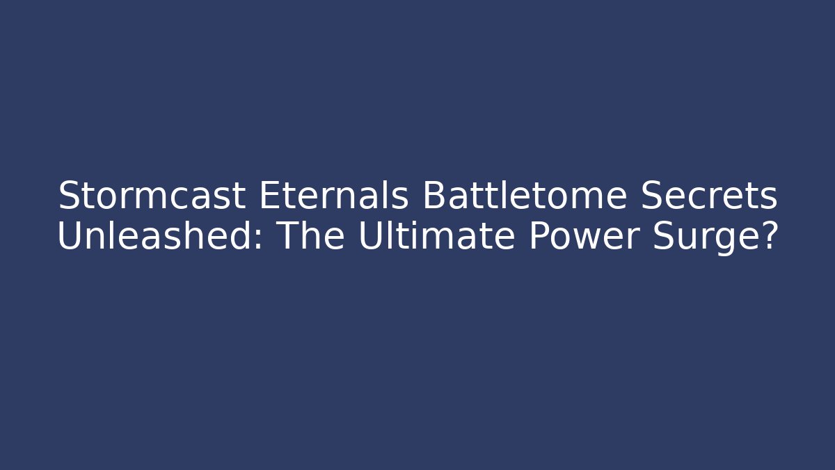 Stormcast Eternals Battletome Secrets Unleashed: The Ultimate Power Surge?