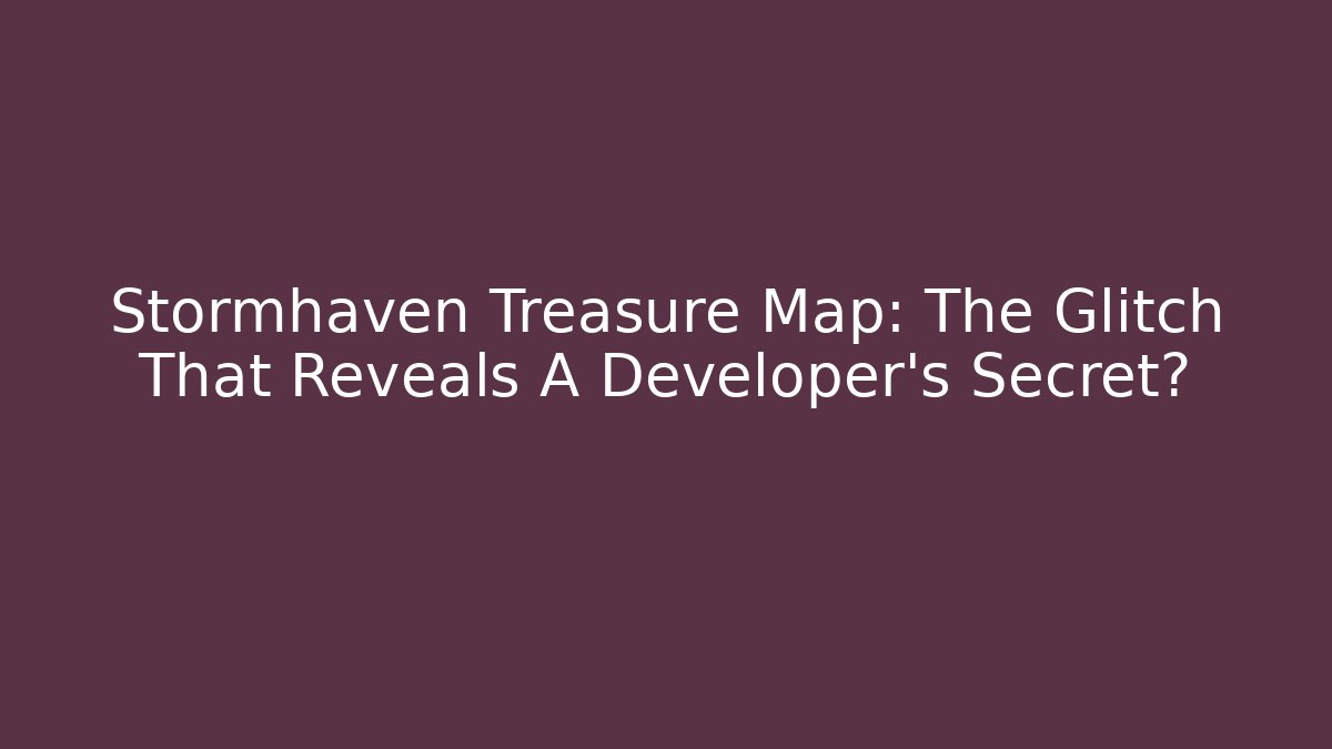 Stormhaven Treasure Map: The Glitch That Reveals A Developer's Secret?