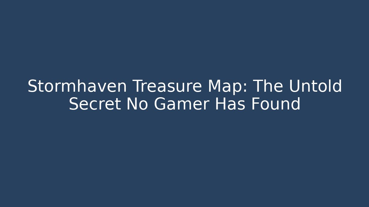 Stormhaven Treasure Map: The Untold Secret No Gamer Has Found
