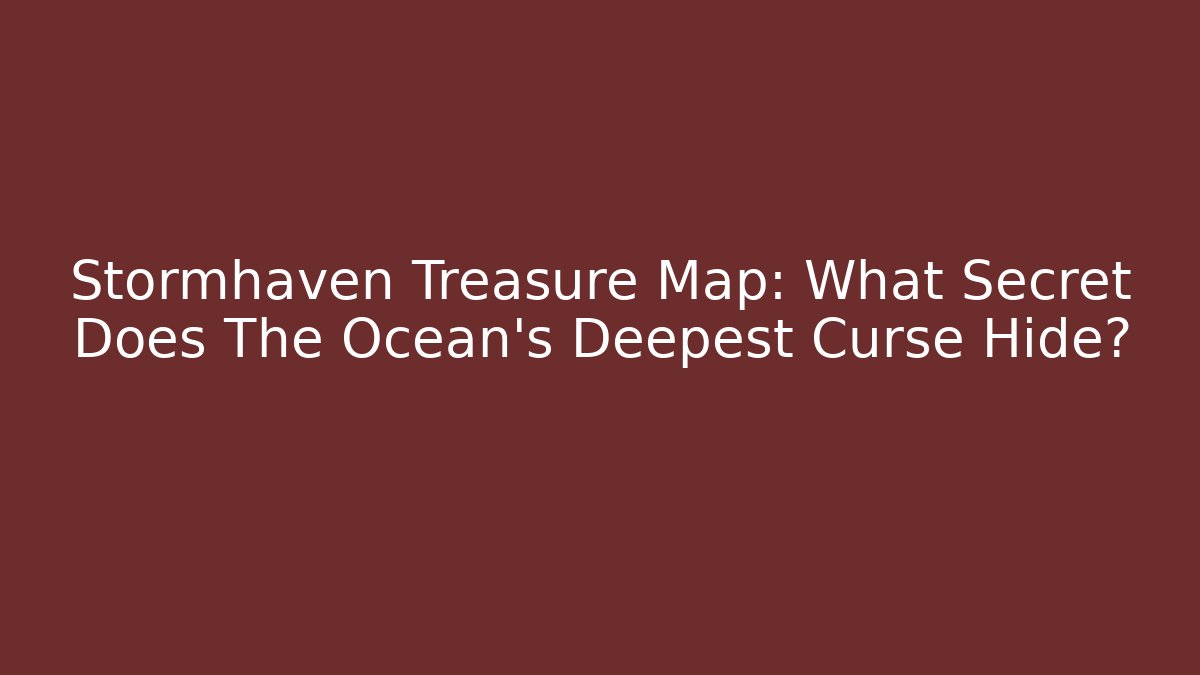 Stormhaven Treasure Map: What Secret Does The Ocean's Deepest Curse Hide?