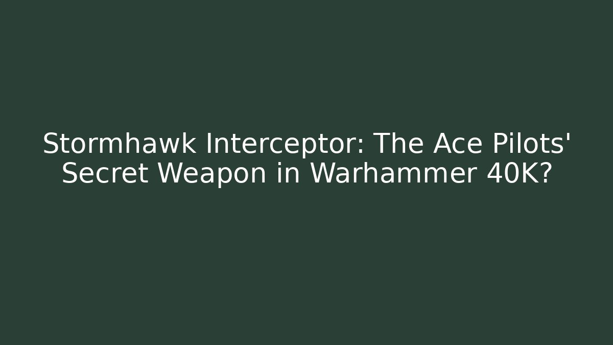 Stormhawk Interceptor: The Ace Pilots' Secret Weapon in Warhammer 40K?