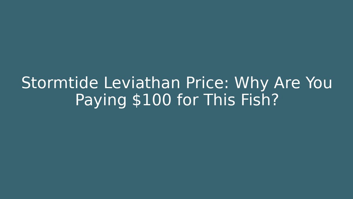 Stormtide Leviathan Price: Why Are You Paying $100+ for This Fish?