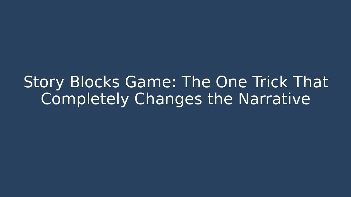 Story Blocks Game: The One Trick That Completely Changes the Narrative
