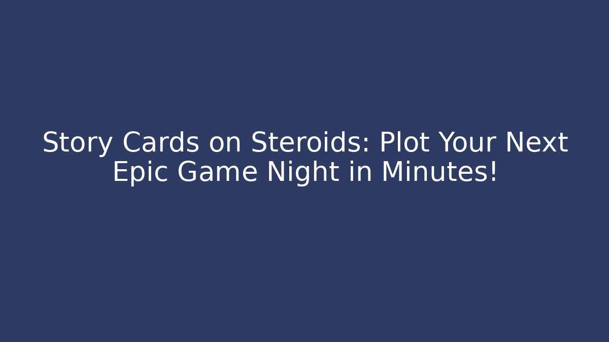 Story Cards on Steroids: Plot Your Next Epic Game Night in Minutes!