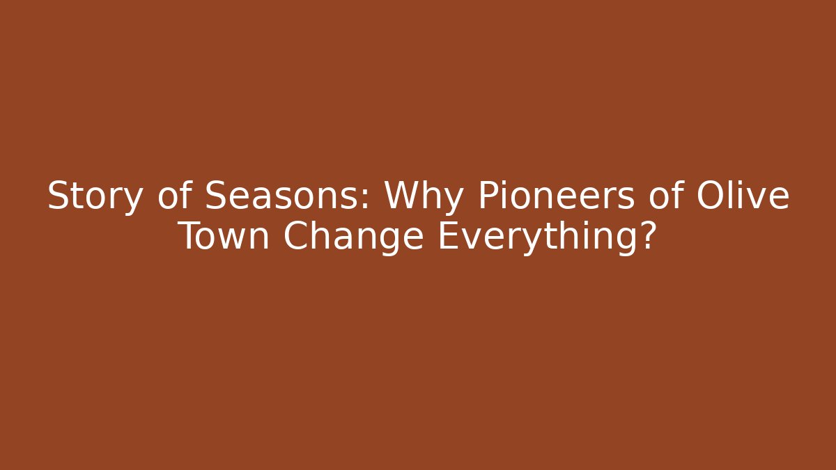 Story of Seasons: Why Pioneers of Olive Town Change Everything?