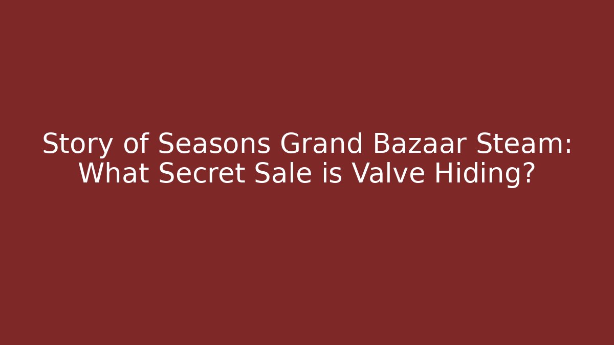 Story of Seasons Grand Bazaar Steam: What Secret Sale is Valve Hiding?