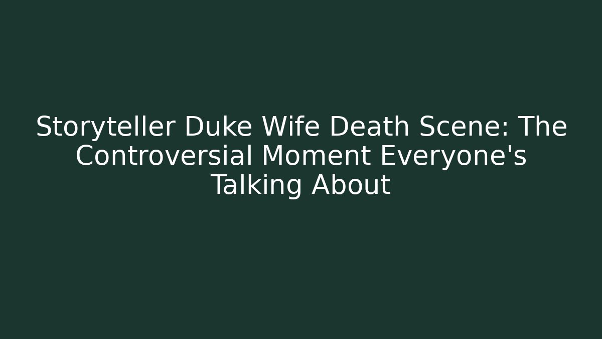 Storyteller Duke Wife Death Scene: The Controversial Moment Everyone’s Talking About