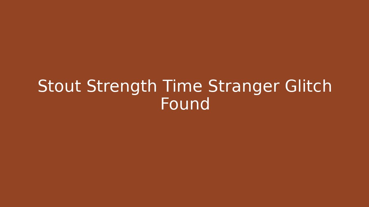 Stout Strength Time Stranger Glitch Found