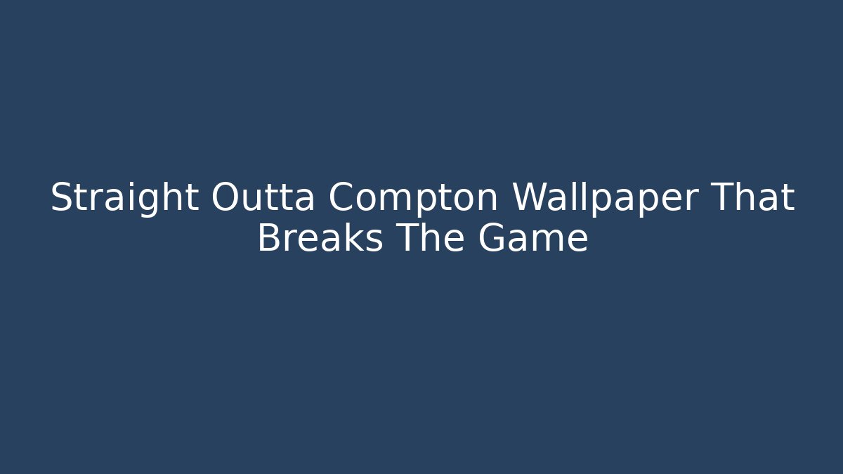 Straight Outta Compton Wallpaper That Breaks The Game - Critter Realm