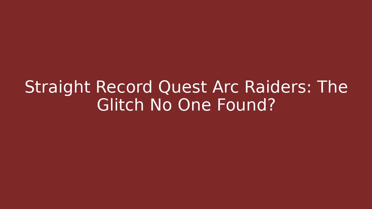 Straight Record Quest Arc Raiders: The Glitch No One Found?