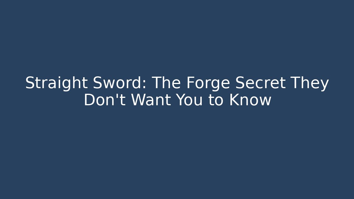 Straight Sword: The Forge Secret They Don't Want You to Know