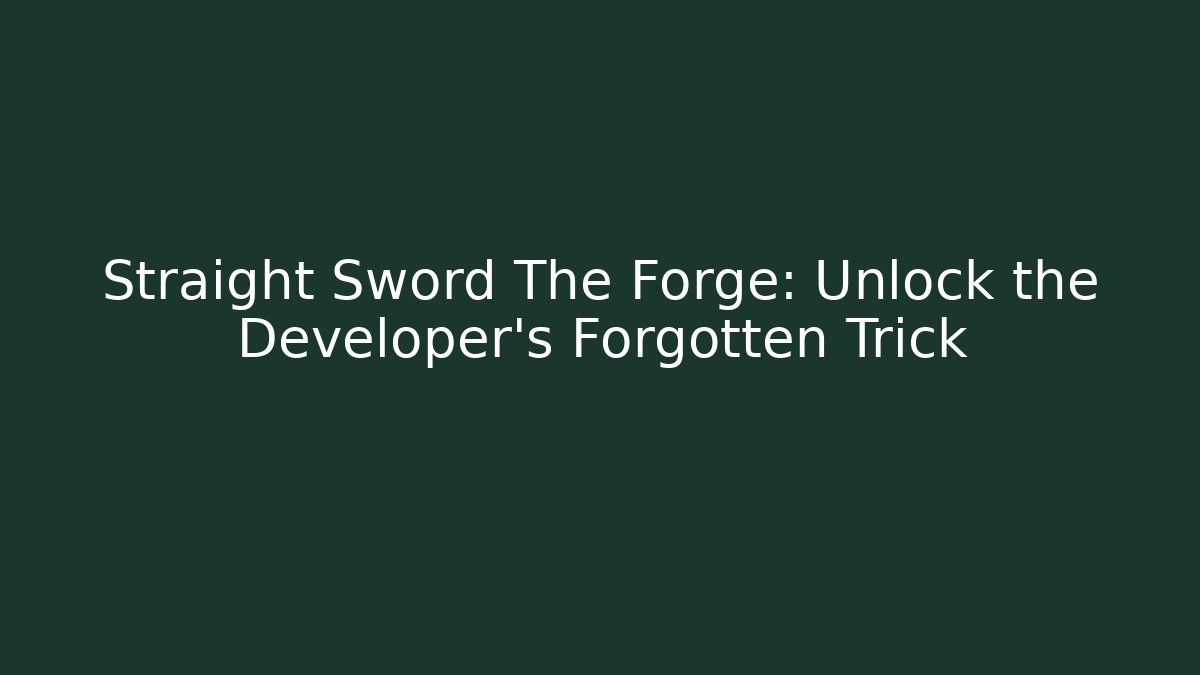 Straight Sword The Forge: Unlock the Developer's Forgotten Trick