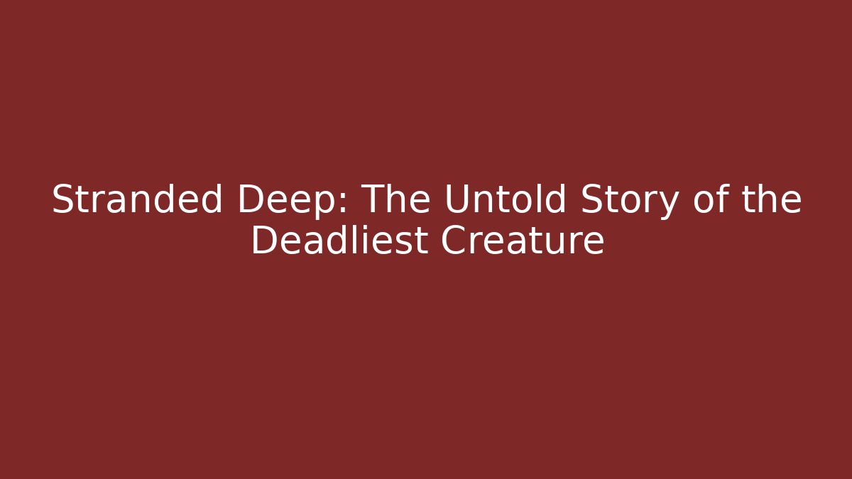Stranded Deep: The Untold Story of the Deadliest Creature