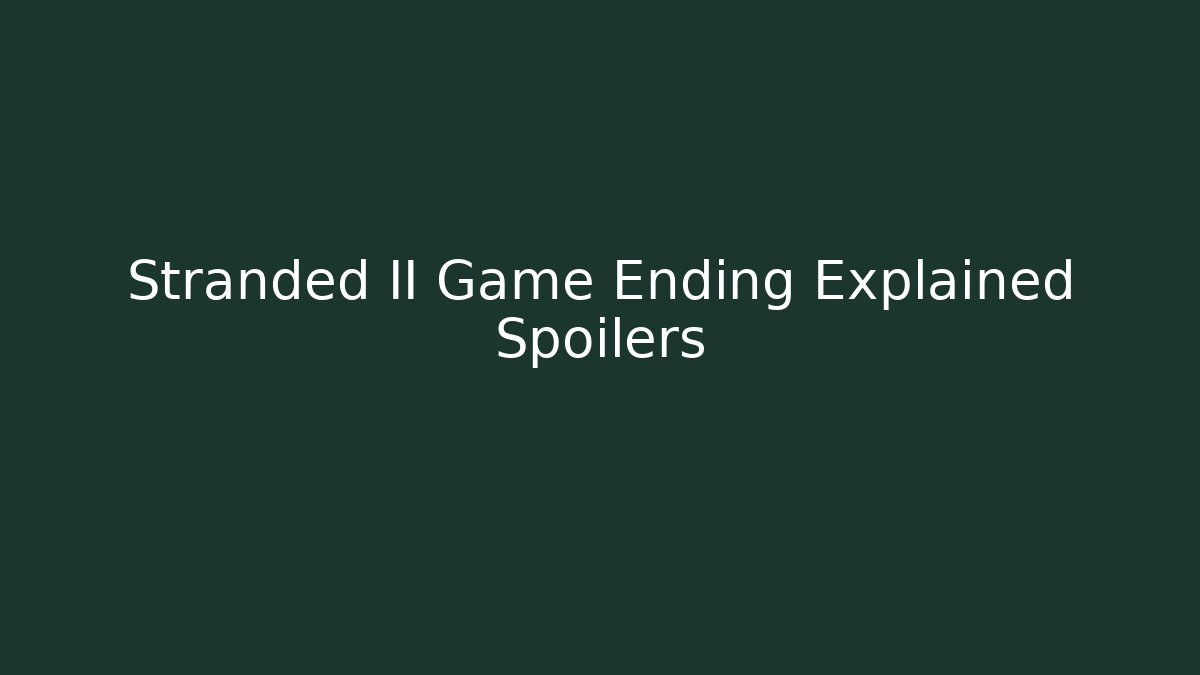 Stranded II Game Ending Explained Spoilers