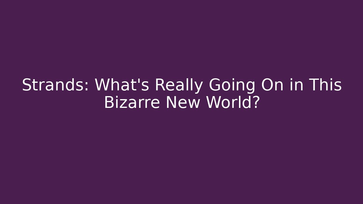 Strands: What’s Really Going On in This Bizarre New World?