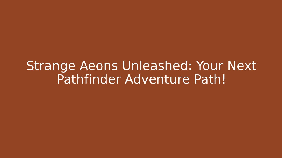 Strange Aeons Unleashed: Your Next Pathfinder Adventure Path!