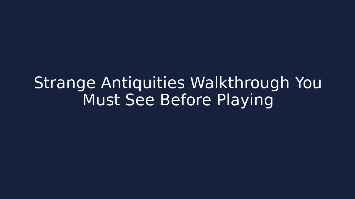 Strange Antiquities Walkthrough You Must See Before Playing