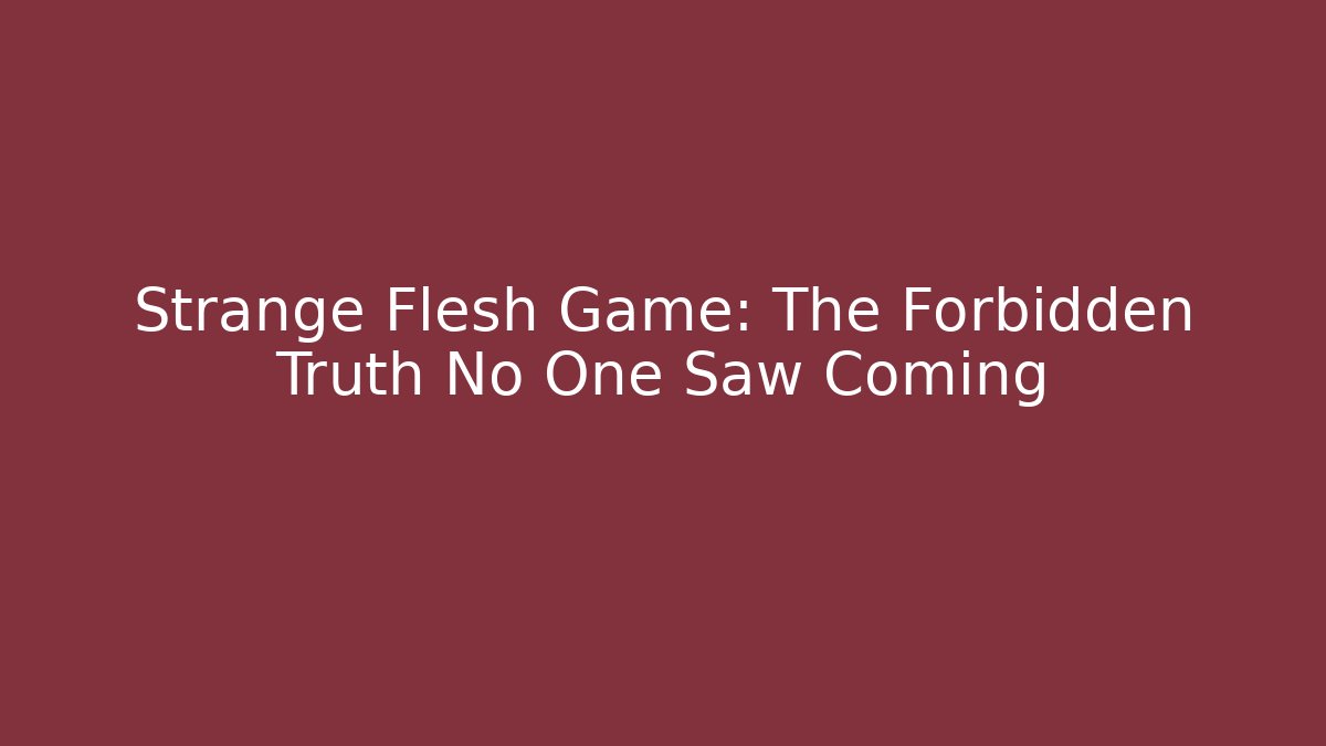 Strange Flesh Game: The Forbidden Truth No One Saw Coming