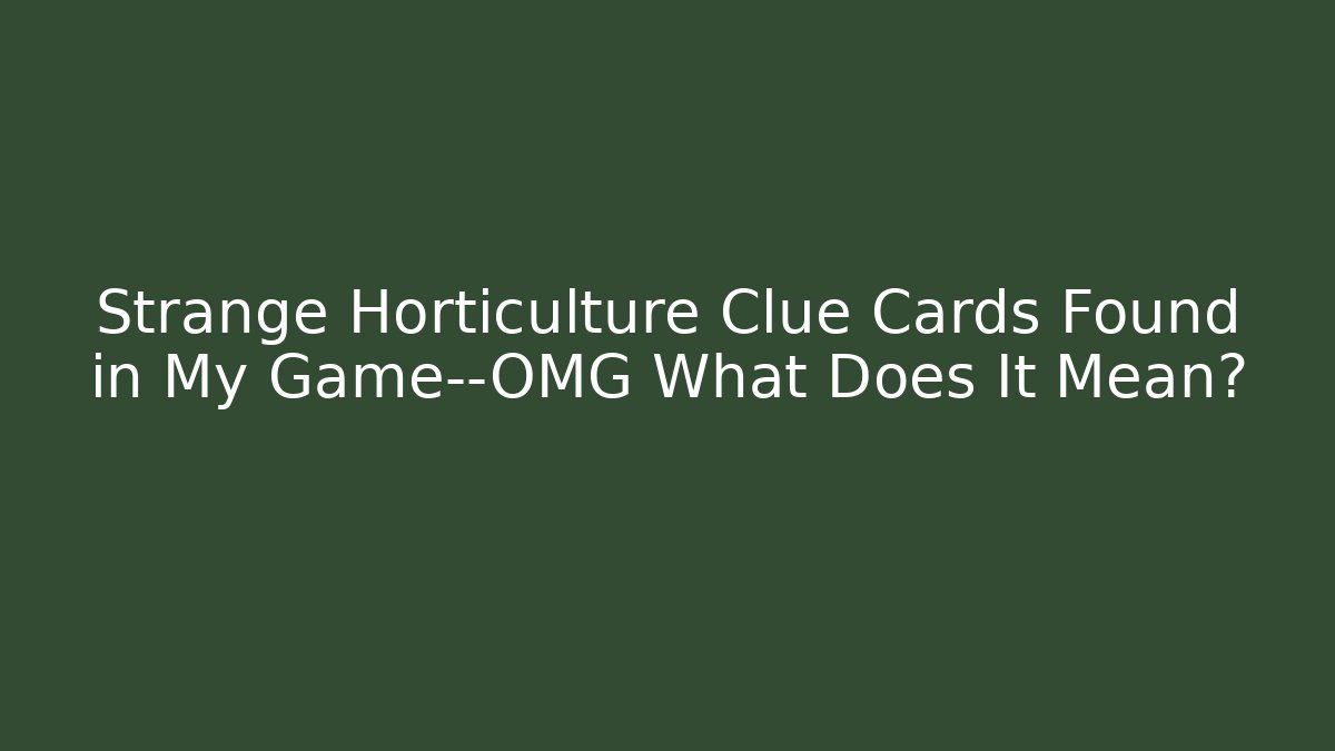Strange Horticulture Clue Cards Found in My Game—OMG What Does It Mean?