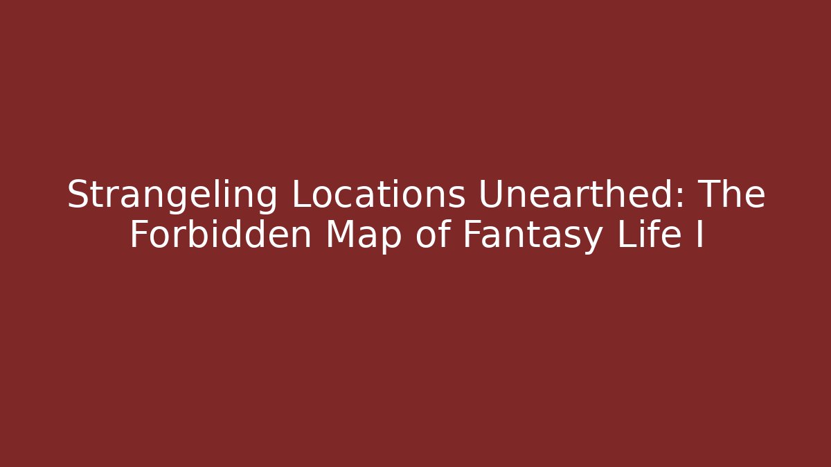 Strangeling Locations Unearthed: The Forbidden Map of Fantasy Life I