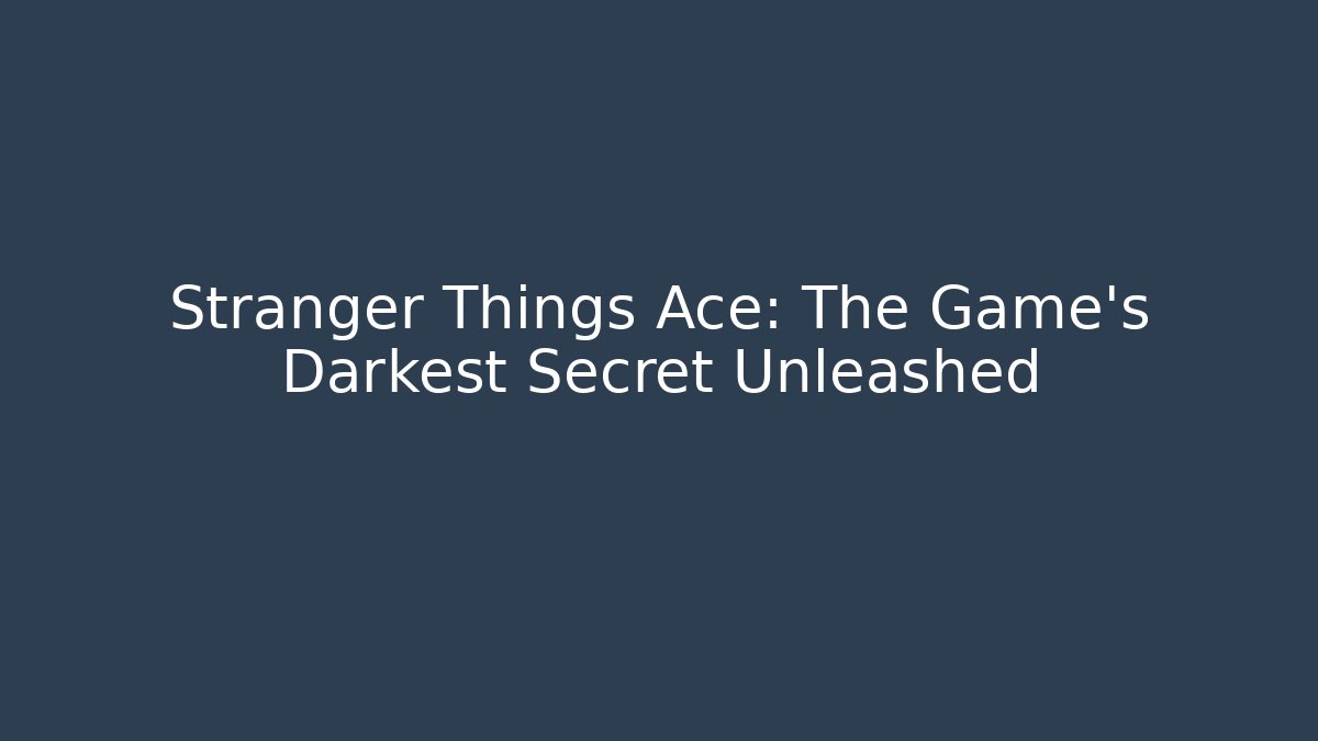 Stranger Things Ace: The Game's Darkest Secret Unleashed