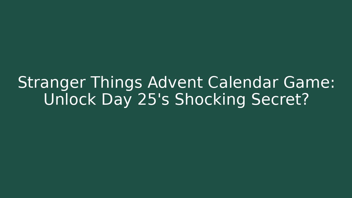 Stranger Things Advent Calendar Game: Unlock Day 25's Shocking Secret?