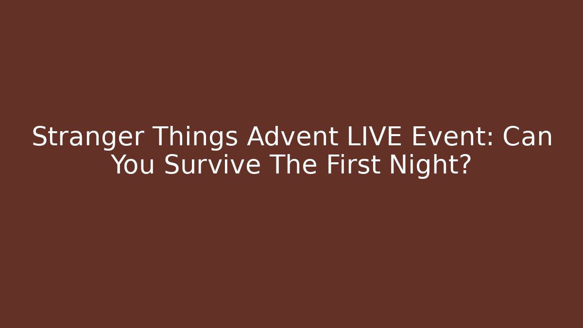 Stranger Things Advent LIVE Event: Can You Survive The First Night?