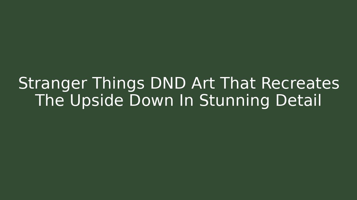 Stranger Things DND Art That Recreates The Upside Down In Stunning Detail
