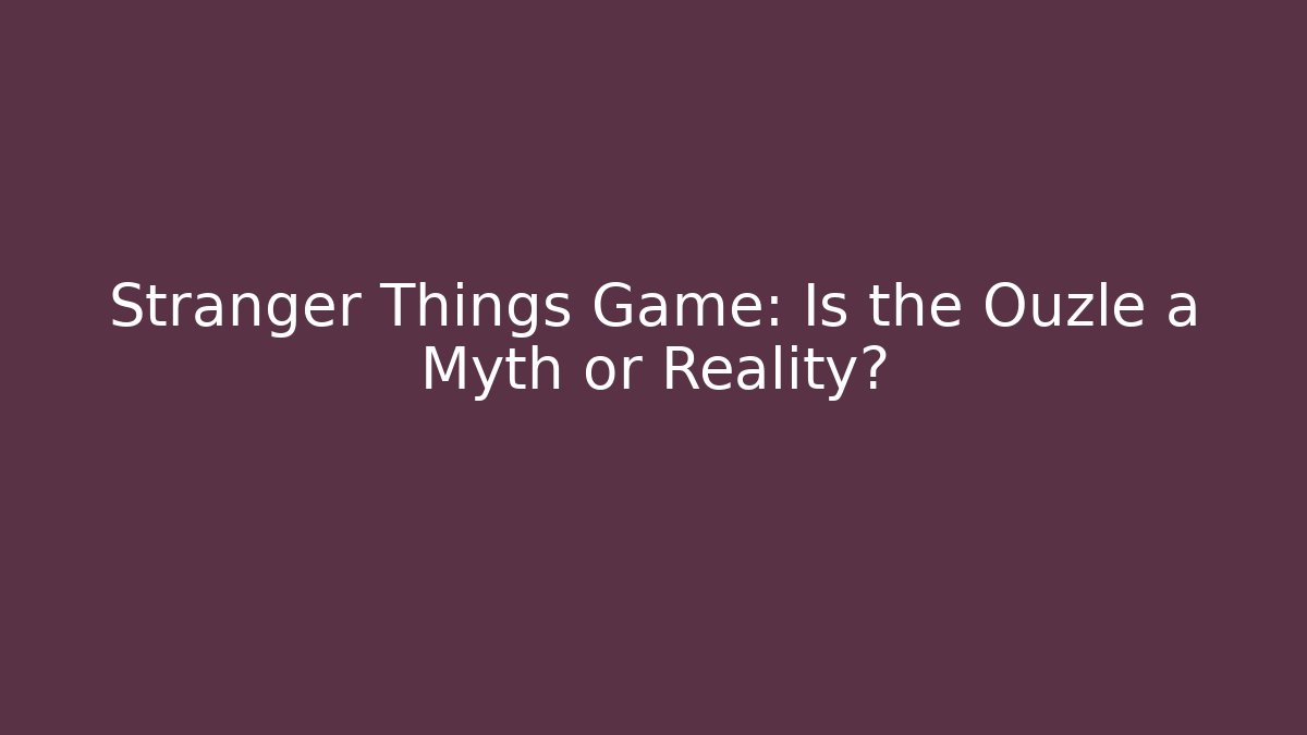 Stranger Things Game: Is the Ouzle a Myth or Reality?
