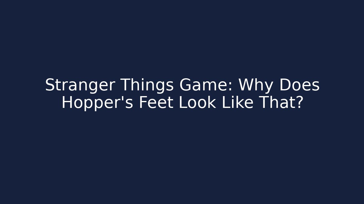 Stranger Things Game: Why Does Hopper's Feet Look Like That? - Critter Realm